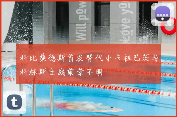 科比桑德斯首发替代小卡祖巴茨与科林斯出战前景不明