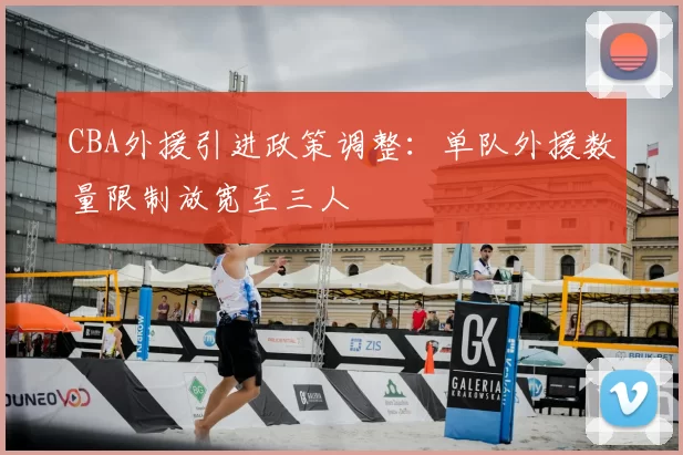 CBA外援引进政策调整：单队外援数量限制放宽至三人