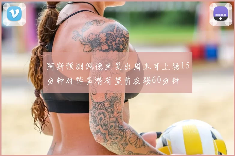 阿斯预测佩德里复出周末可上场15分钟对阵黄潜有望首发踢60分钟