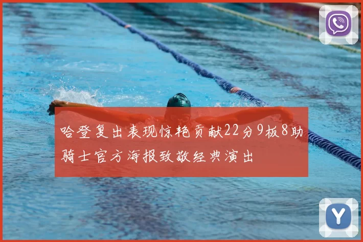 哈登复出表现惊艳贡献22分9板8助骑士官方海报致敬经典演出