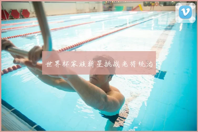 世界杯家族新星挑战老将统治