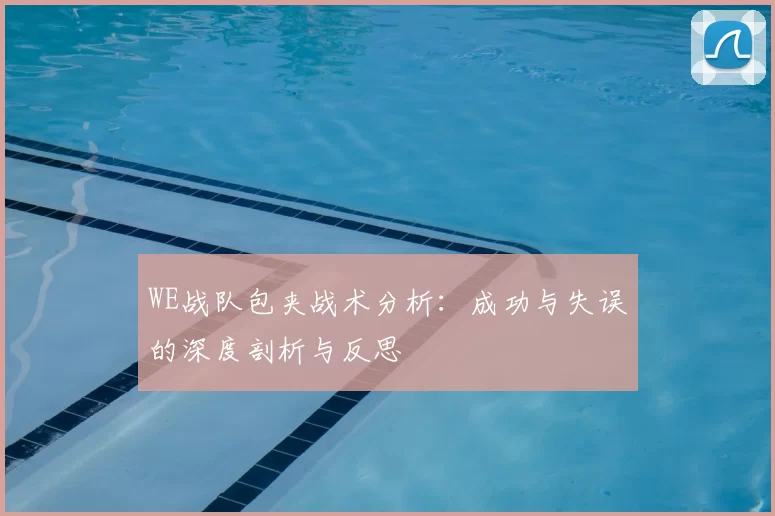 WE战队包夹战术分析：成功与失误的深度剖析与反思