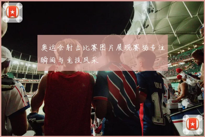奥运会射击比赛图片展现赛场专注瞬间与竞技风采