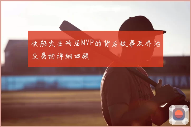 快船失去两届MVP的背后故事及乔治交易的详细回顾